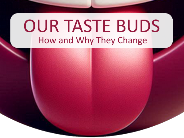 Our Taste Buds: How and Why They Change